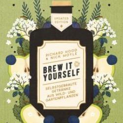Brew it Yourself Selbstgebraute Getränke aus Wild- und Gartenpflanzen